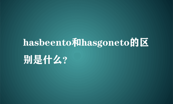 hasbeento和hasgoneto的区别是什么？