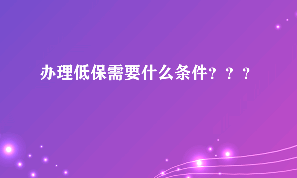 办理低保需要什么条件？？？