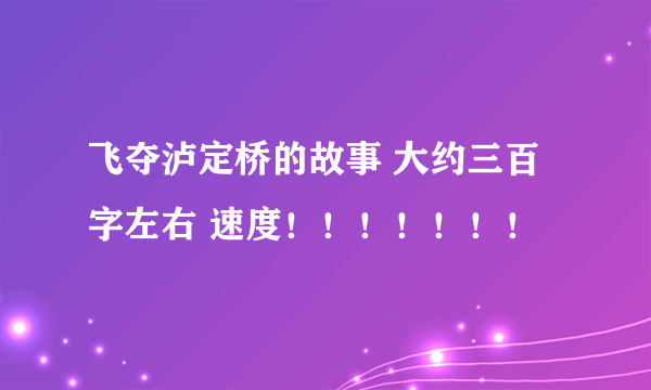 飞夺泸定桥的故事 大约三百字左右 速度！！！！！！！