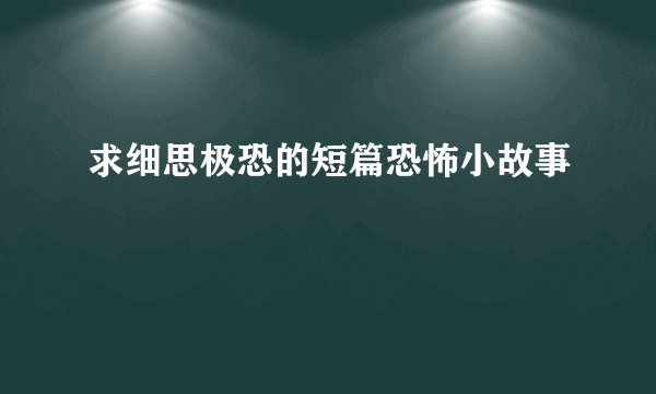 求细思极恐的短篇恐怖小故事