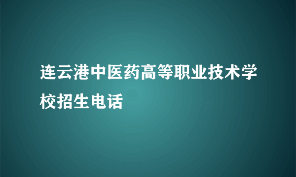 连云港中医药高等职业技术学校招生电话