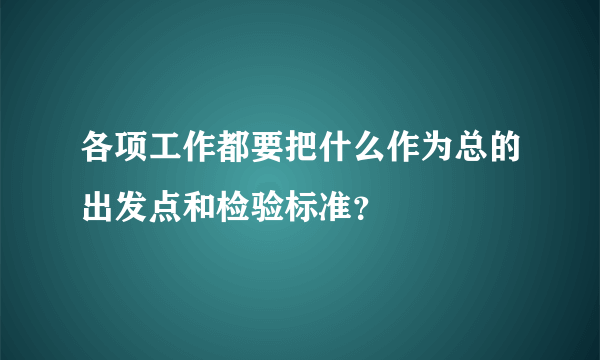 各项工作都要把什么作为总的出发点和检验标准？