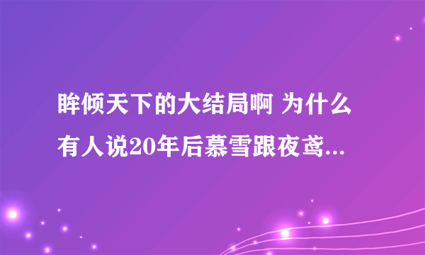 眸倾天下的大结局啊 为什么有人说20年后慕雪跟夜鸢在一起了，我看的书上没有！