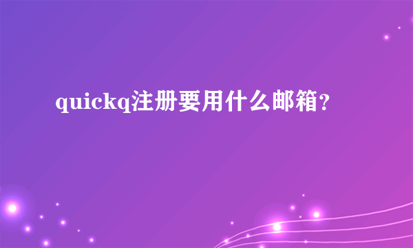 quickq注册要用什么邮箱？