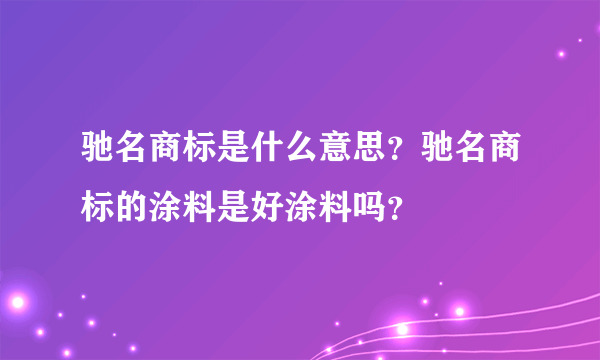 驰名商标是什么意思？驰名商标的涂料是好涂料吗？