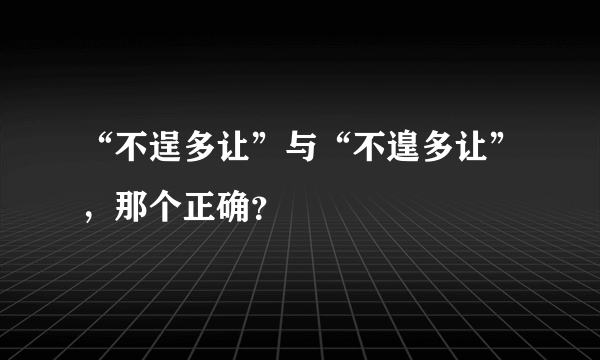 “不逞多让”与“不遑多让”，那个正确？