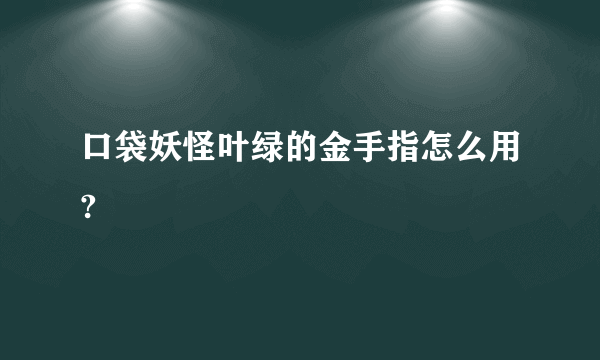 口袋妖怪叶绿的金手指怎么用?