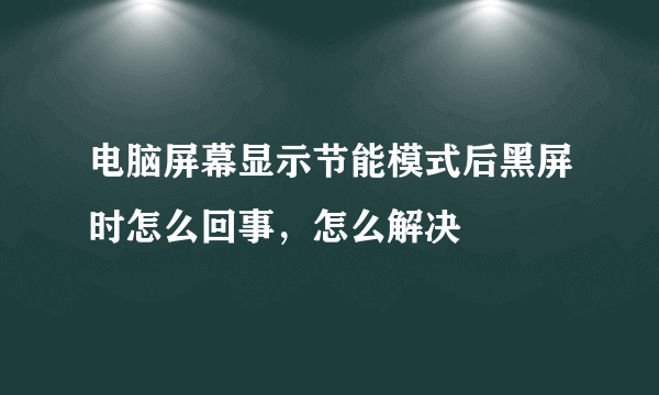 电脑屏幕显示节能模式后黑屏时怎么回事，怎么解决