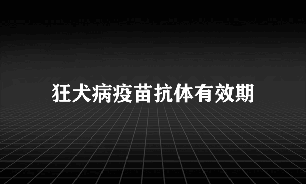 狂犬病疫苗抗体有效期