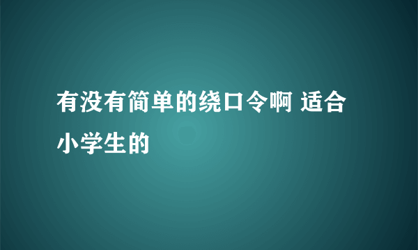 有没有简单的绕口令啊 适合小学生的