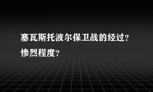 塞瓦斯托波尔保卫战的经过？惨烈程度？