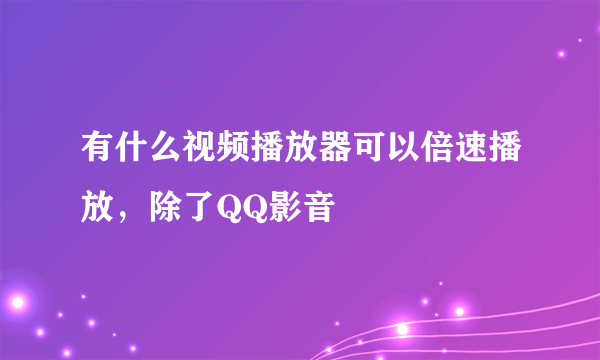 有什么视频播放器可以倍速播放，除了QQ影音