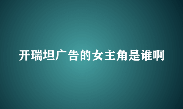 开瑞坦广告的女主角是谁啊