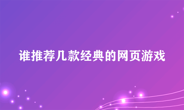 谁推荐几款经典的网页游戏