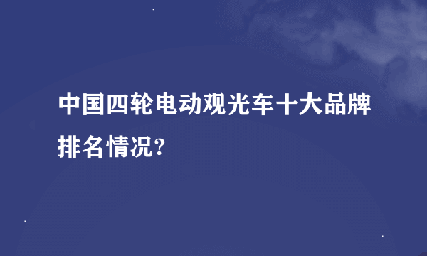 中国四轮电动观光车十大品牌排名情况?