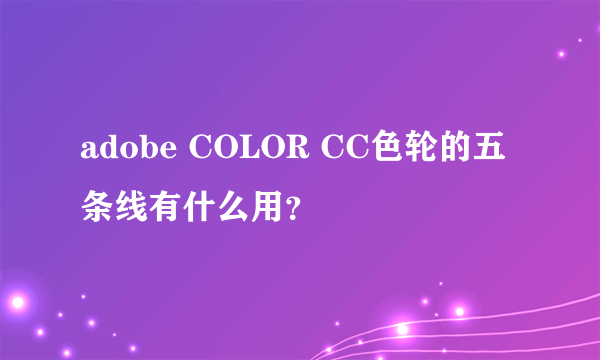 adobe COLOR CC色轮的五条线有什么用？