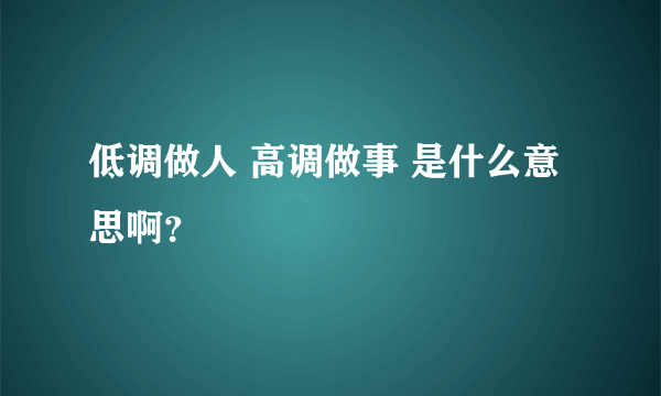 低调做人 高调做事 是什么意思啊？