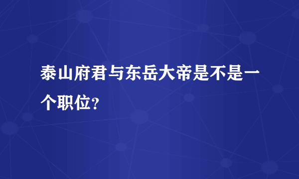 泰山府君与东岳大帝是不是一个职位？