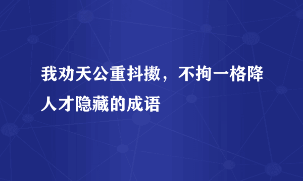 我劝天公重抖擞，不拘一格降人才隐藏的成语