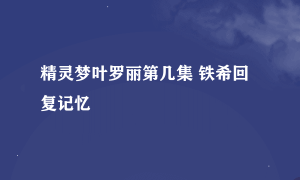 精灵梦叶罗丽第几集 铁希回复记忆