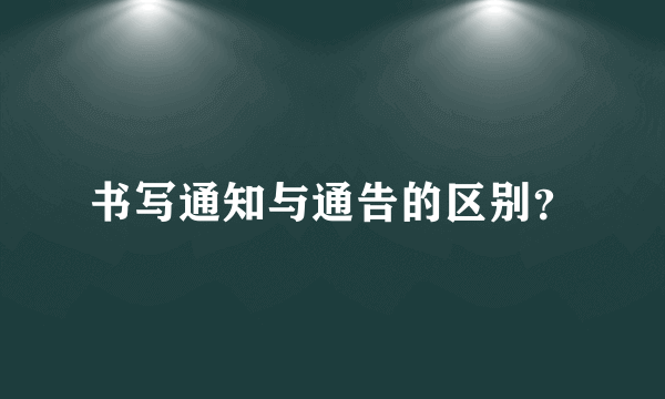 书写通知与通告的区别？