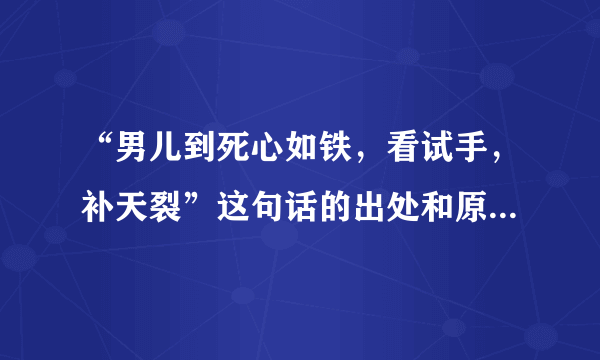 “男儿到死心如铁，看试手，补天裂”这句话的出处和原文是什么？