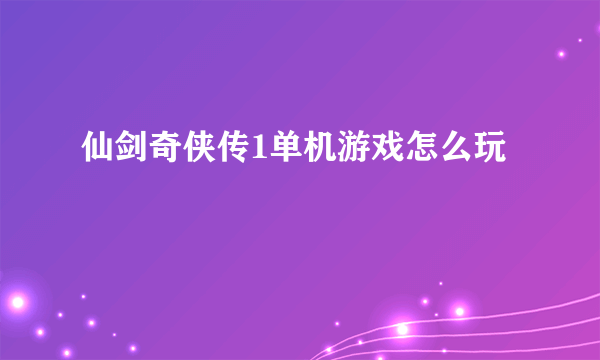 仙剑奇侠传1单机游戏怎么玩