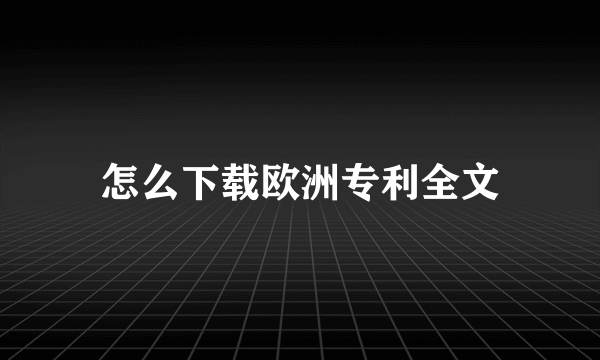 怎么下载欧洲专利全文