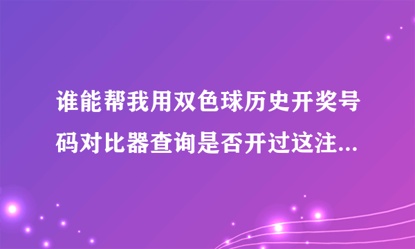 谁能帮我用双色球历史开奖号码对比器查询是否开过这注:01 08 15 17 25 31篮球10