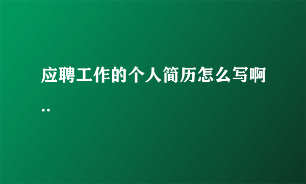 应聘工作的个人简历怎么写啊..