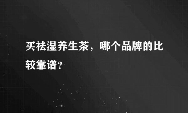 买祛湿养生茶，哪个品牌的比较靠谱？