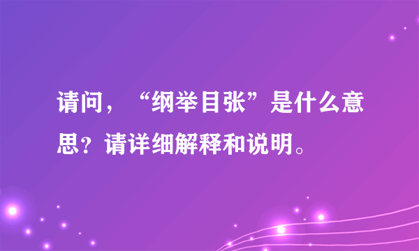 请问，“纲举目张”是什么意思？请详细解释和说明。