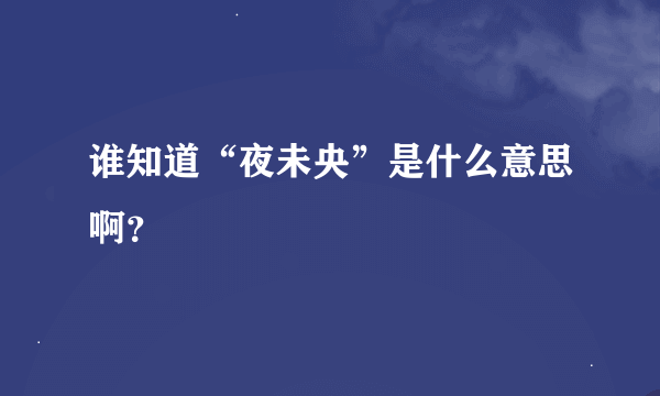 谁知道“夜未央”是什么意思啊？