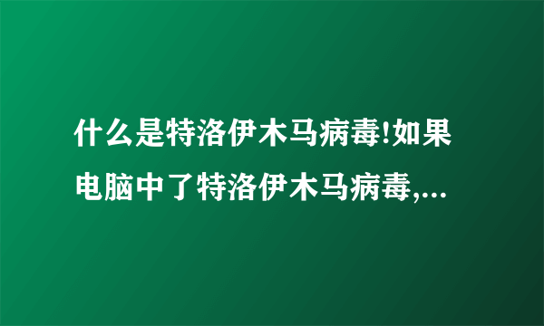 什么是特洛伊木马病毒!如果电脑中了特洛伊木马病毒,能否修复.