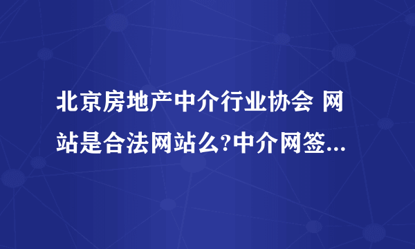 北京房地产中介行业协会 网站是合法网站么?中介网签让我去这里查询。