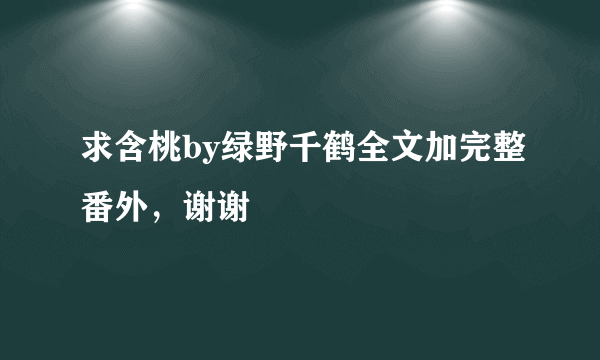 求含桃by绿野千鹤全文加完整番外，谢谢