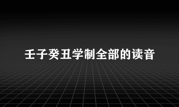 壬子癸丑学制全部的读音