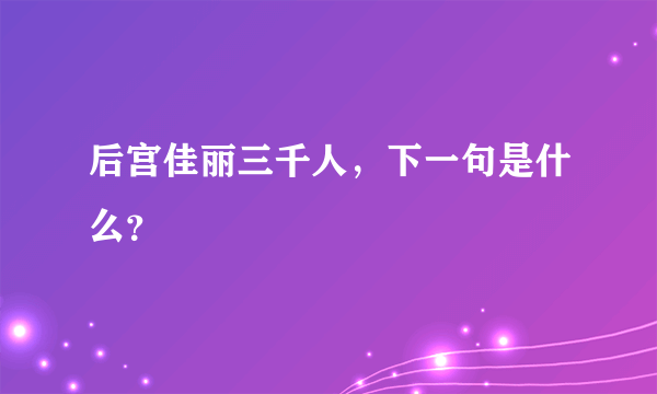 后宫佳丽三千人，下一句是什么？