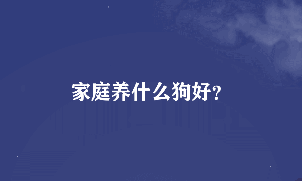 家庭养什么狗好？