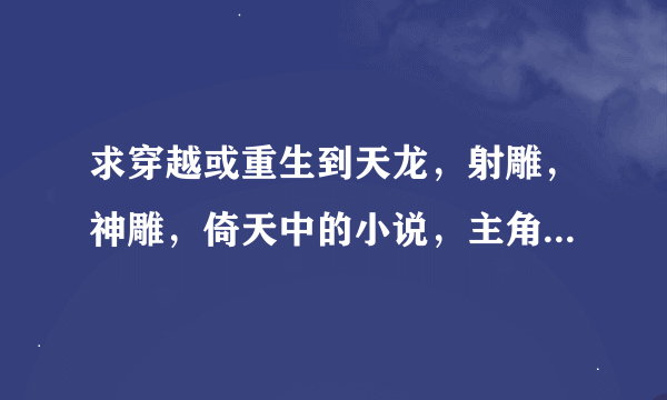 求穿越或重生到天龙，射雕，神雕，倚天中的小说，主角是男的，要yy不要TJ