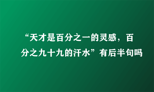 “天才是百分之一的灵感，百分之九十九的汗水”有后半句吗