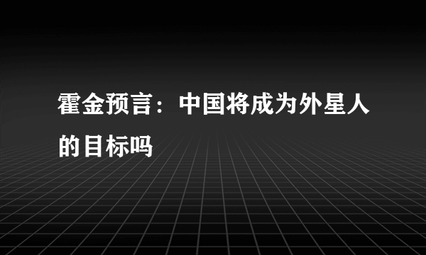 霍金预言：中国将成为外星人的目标吗