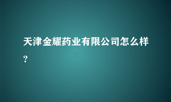 天津金耀药业有限公司怎么样？