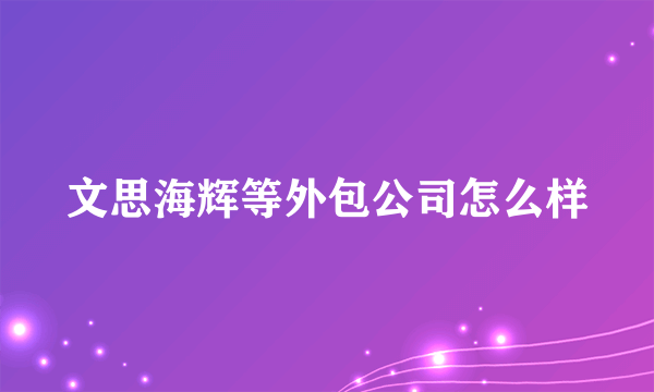 文思海辉等外包公司怎么样