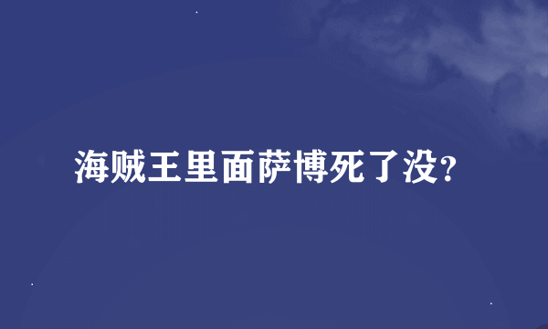 海贼王里面萨博死了没？