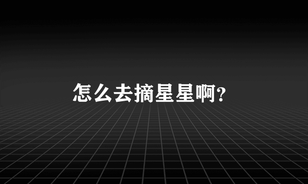 怎么去摘星星啊？