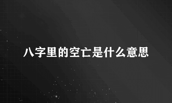 八字里的空亡是什么意思