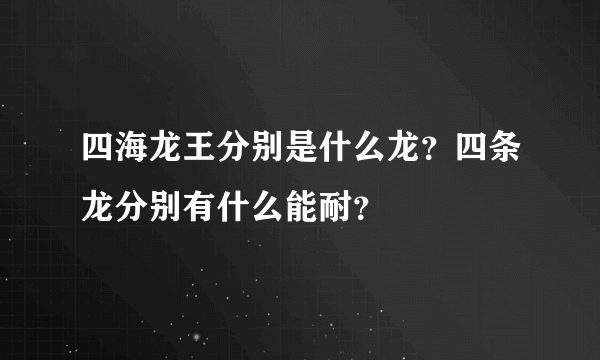 四海龙王分别是什么龙？四条龙分别有什么能耐？