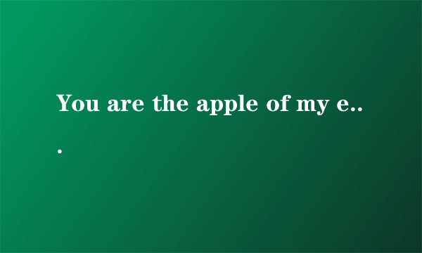 You are the apple of my eye 请问这句话是什么意思？