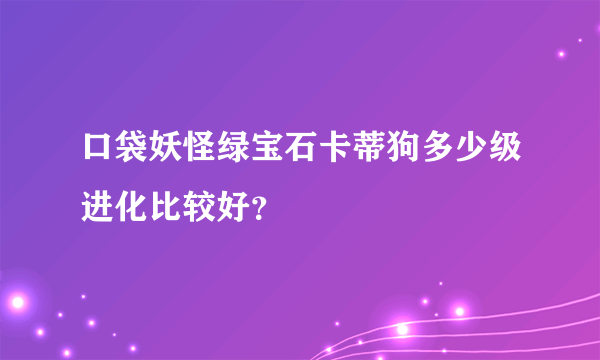 口袋妖怪绿宝石卡蒂狗多少级进化比较好？